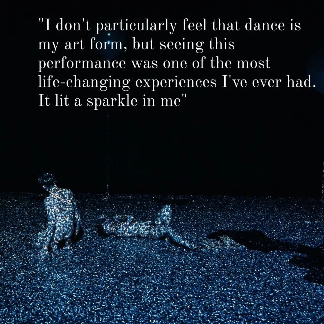 Two naked dancers, one kneeling, one lying down are bathed in a projection of sparkles.  The text says:  I don't particularly feel that dance is my art form but seeing this performance was one of the most life-changing experiences I've ever had.  It lit a sparkle in me."